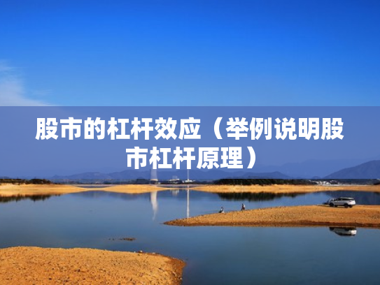 股市的杠杆效应（举例说明股市杠杆原理）