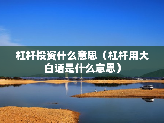 杠杆投资什么意思（杠杆用大白话是什么意思）