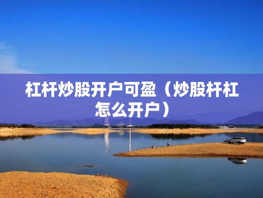 杠杆炒股开户可盈（炒股杆杠怎么开户）