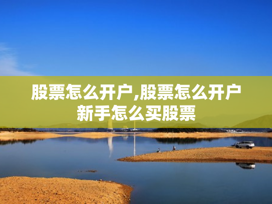 股票怎么开户,股票怎么开户新手怎么买股票