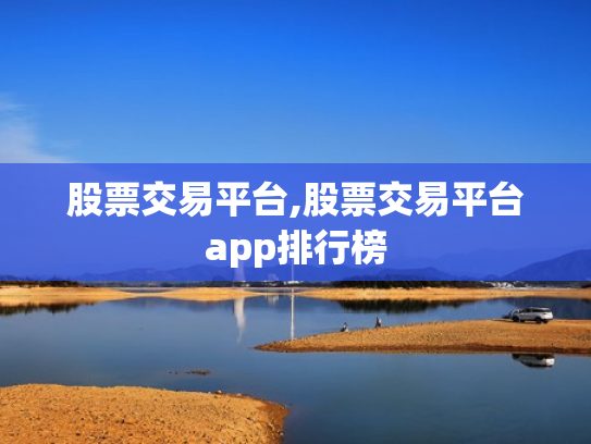 股票交易平台,股票交易平台app排行榜