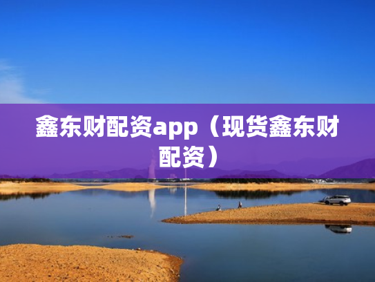 鑫东财配资app（现货鑫东财配资）