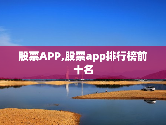 股票APP,股票app排行榜前十名