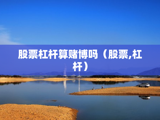 股票杠杆算赌博吗（股票,杠杆）