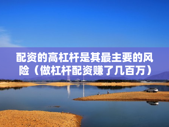 配资的高杠杆是其最主要的风险（做杠杆配资赚了几百万）