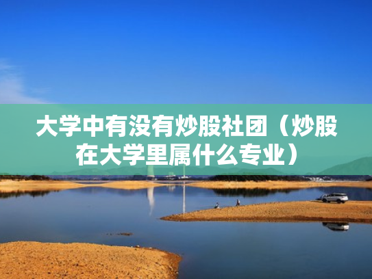 大学中有没有炒股社团（炒股在大学里属什么专业）