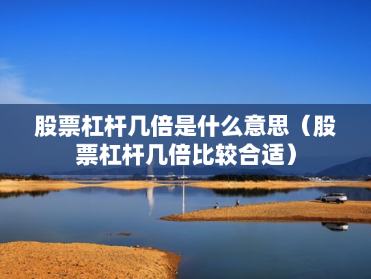 股票杠杆几倍是什么意思（股票杠杆几倍比较合适）