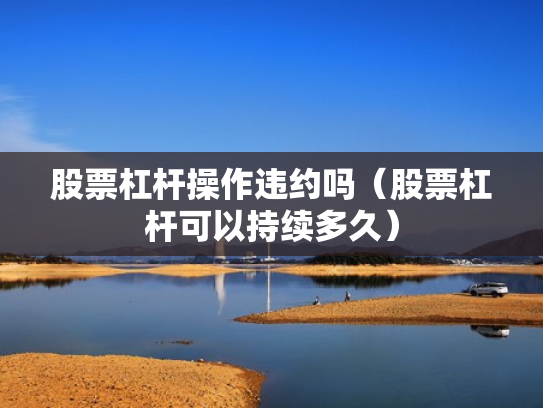 股票杠杆操作违约吗（股票杠杆可以持续多久）