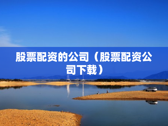 股票配资的公司（股票配资公司下载）