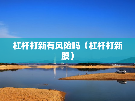 杠杆打新有风险吗（杠杆打新股）