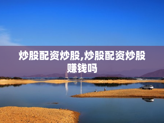 炒股配资炒股,炒股配资炒股赚钱吗
