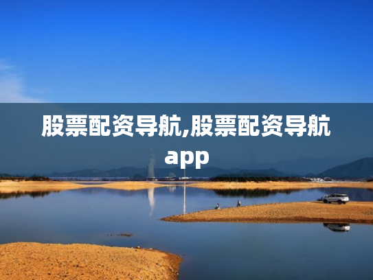 股票配资导航,股票配资导航app
