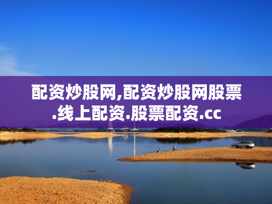 配资炒股网,配资炒股网股票.线上配资.股票配资.cc