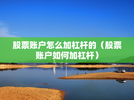 股票账户怎么加杠杆的（股票账户如何加杠杆）