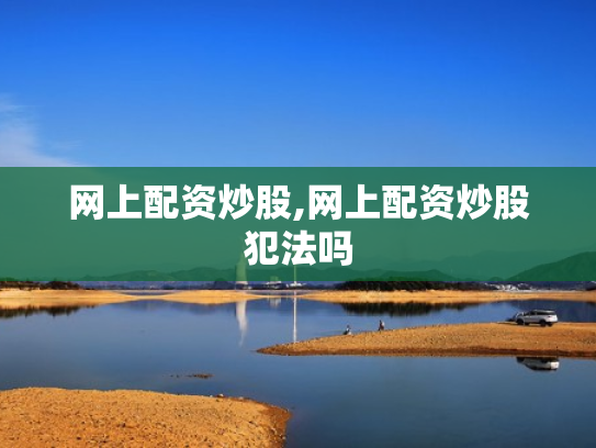 网上配资炒股,网上配资炒股犯法吗