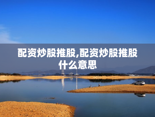配资炒股推股,配资炒股推股什么意思