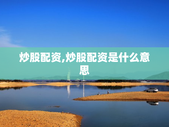 炒股配资,炒股配资是什么意思