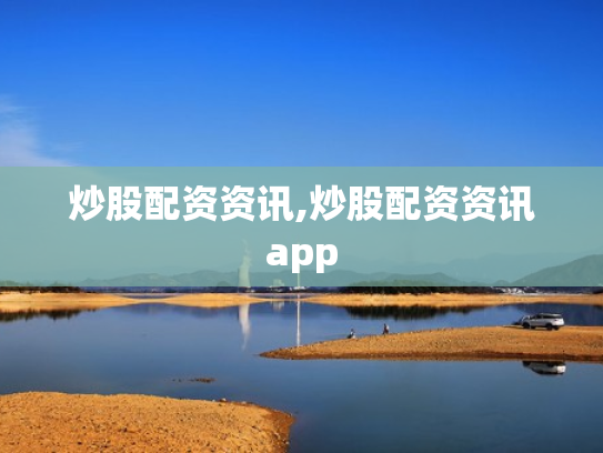 炒股配资资讯,炒股配资资讯app