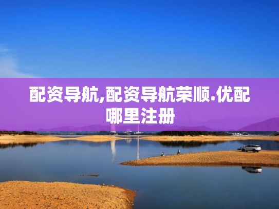 配资导航,配资导航荣顺.优配哪里注册