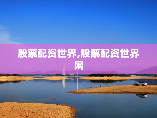 股票配资世界,股票配资世界网
