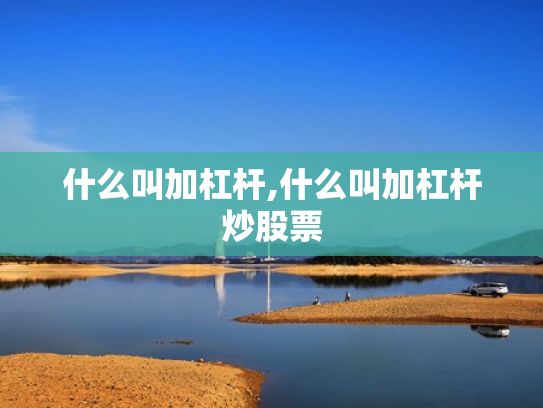 什么叫加杠杆,什么叫加杠杆炒股票