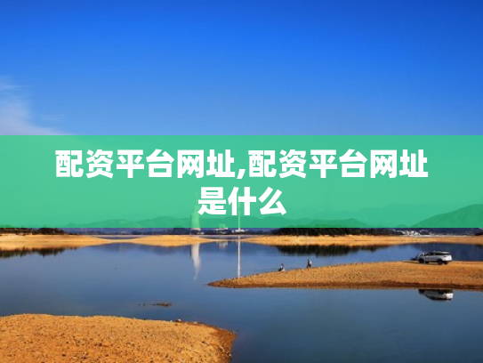 配资平台网址,配资平台网址是什么