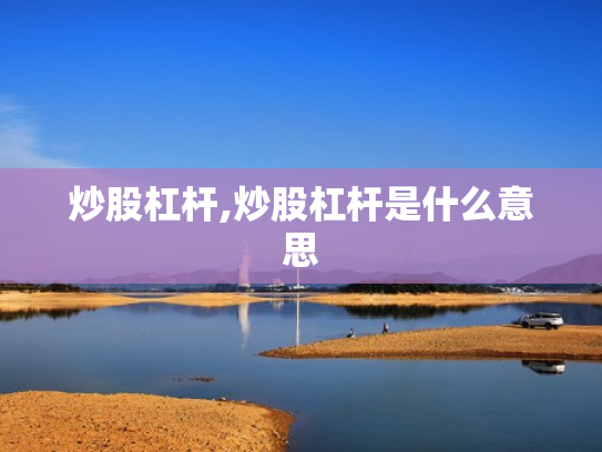 炒股杠杆,炒股杠杆是什么意思