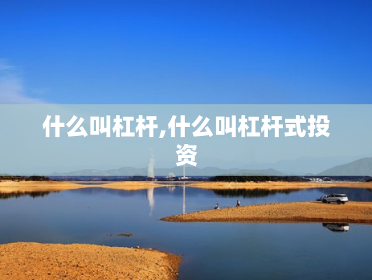 什么叫杠杆,什么叫杠杆式投资
