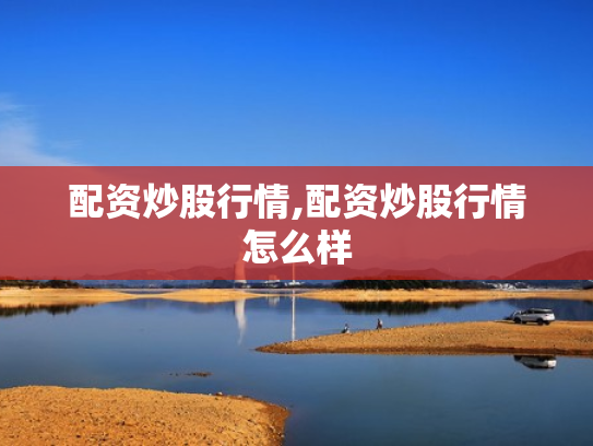配资炒股行情,配资炒股行情怎么样