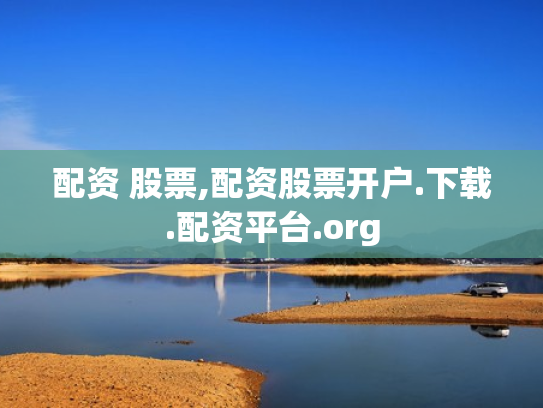 配资 股票,配资股票开户.下载.配资平台.org