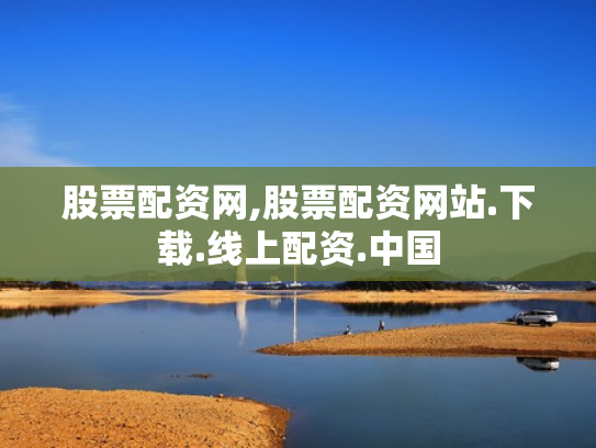 股票配资网,股票配资网站.下载.线上配资.中国
