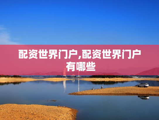 配资世界门户,配资世界门户 有哪些