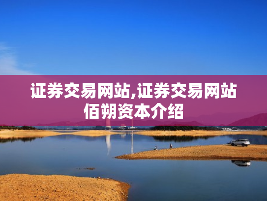 证券交易网站,证券交易网站佰朔资本介绍