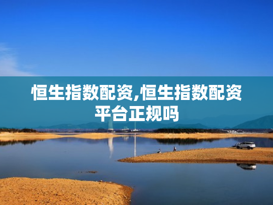 恒生指数配资,恒生指数配资平台正规吗