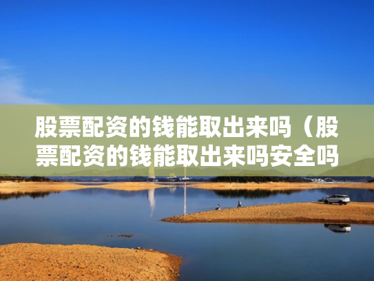 股票配资的钱能取出来吗（股票配资的钱能取出来吗安全吗）