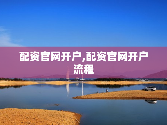 配资官网开户,配资官网开户流程
