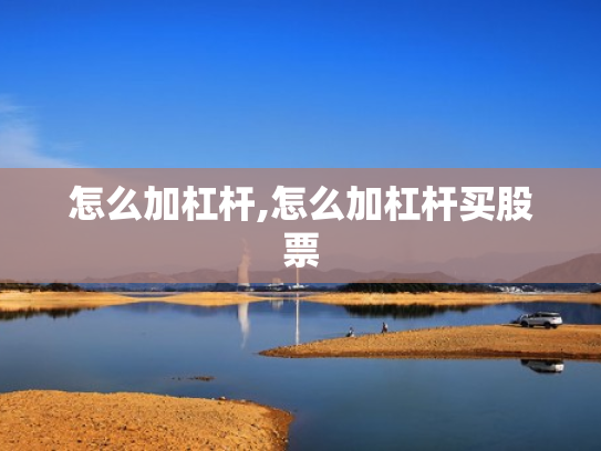 怎么加杠杆,怎么加杠杆买股票