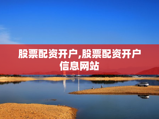 股票配资开户,股票配资开户信息网站