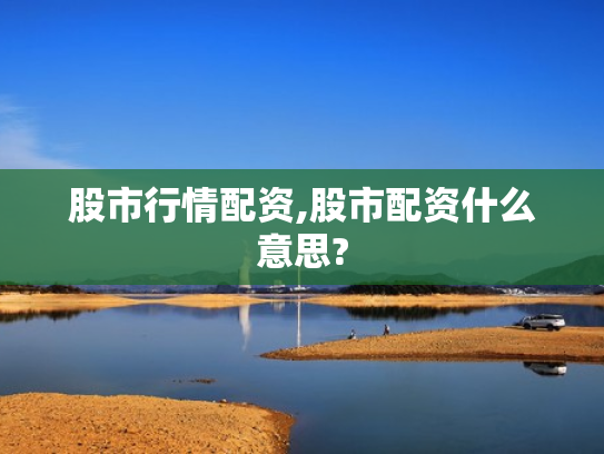 股市行情配资,股市配资什么意思?