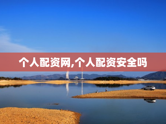 个人配资网,个人配资安全吗