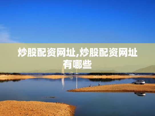 炒股配资网址,炒股配资网址有哪些