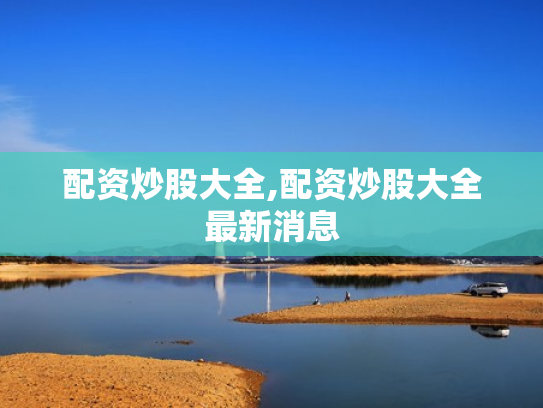 配资炒股大全,配资炒股大全最新消息