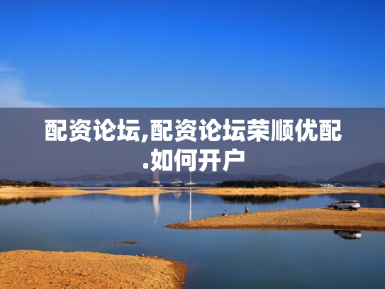 配资论坛,配资论坛荣顺优配.如何开户