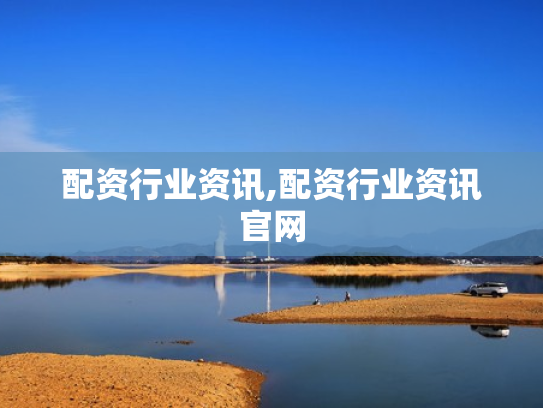 配资行业资讯,配资行业资讯官网
