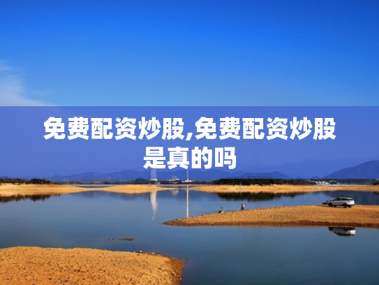 免费配资炒股,免费配资炒股是真的吗