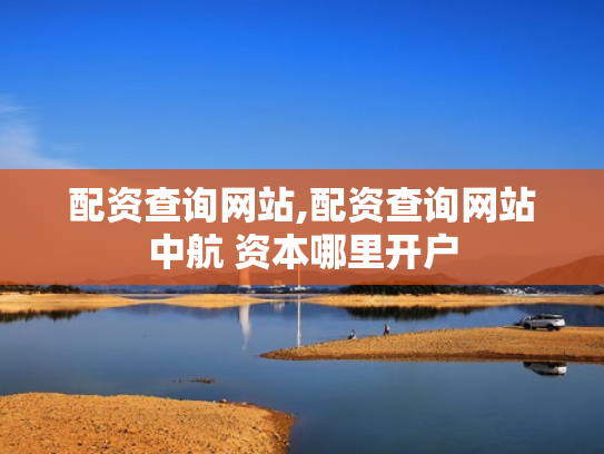 配资查询网站,配资查询网站中航 资本哪里开户