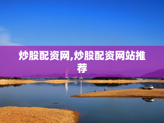 炒股配资网,炒股配资网站推荐