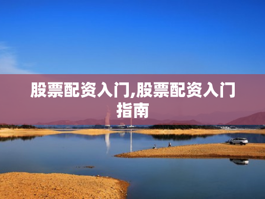 股票配资入门,股票配资入门指南