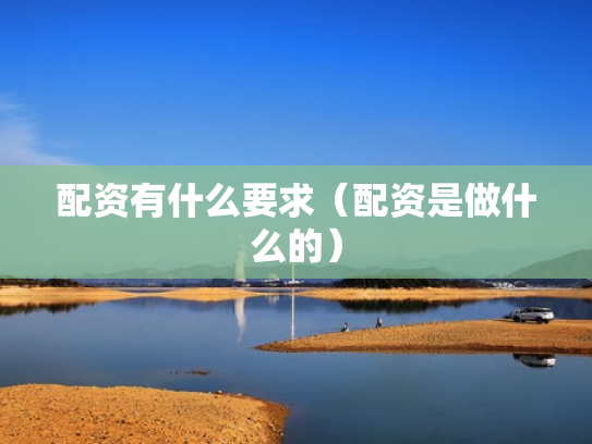 配资有什么要求（配资是做什么的）
