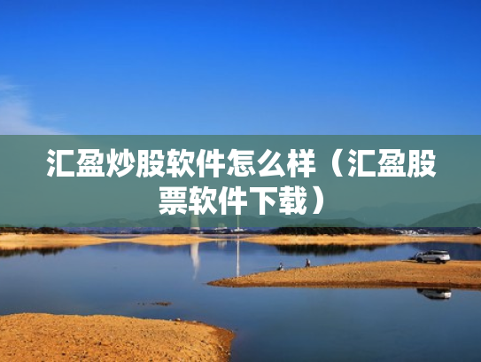 汇盈炒股软件怎么样（汇盈股票软件下载）